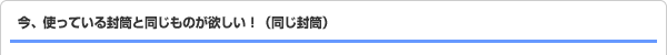 今、使っている封筒と同じものが欲しい!(同じ封筒)